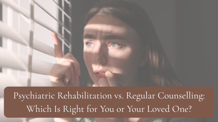 Psychiatric Rehabilitation vs Regular Counselling Which Is Right for You or Your Loved One