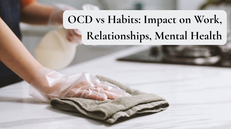 OCD vs Habits Impact on Work, Relationships, Mental Health